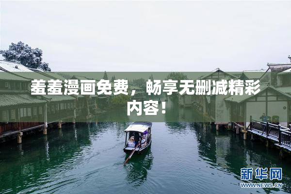 羞羞漫画免费，畅享无删减精彩内容！