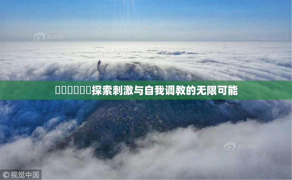 ❌‌❌‌❌‌探索刺激与自我调教的无限可能