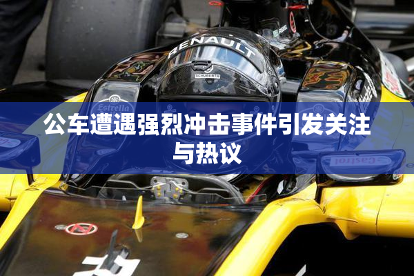 公车遭遇强烈冲击事件引发关注与热议