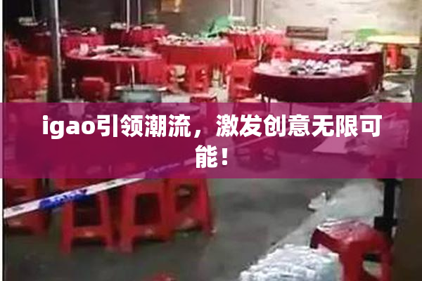 igao引领潮流，激发创意无限可能！