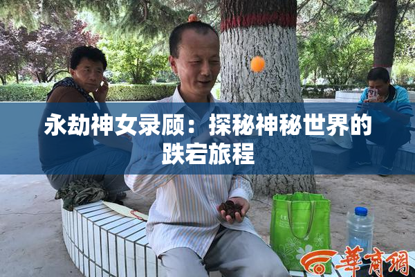 永劫神女录顾：探秘神秘世界的跌宕旅程