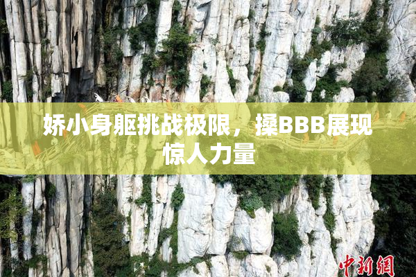 娇小身躯挑战极限，搡BBB展现惊人力量
