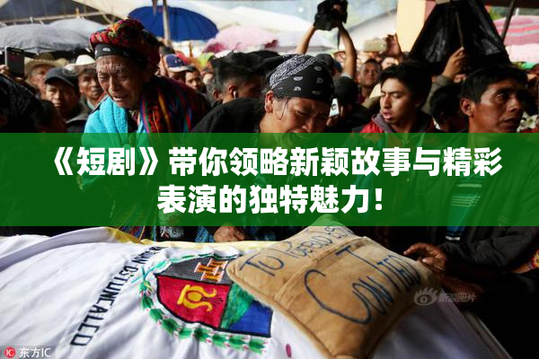 《短剧》带你领略新颖故事与精彩表演的独特魅力！
