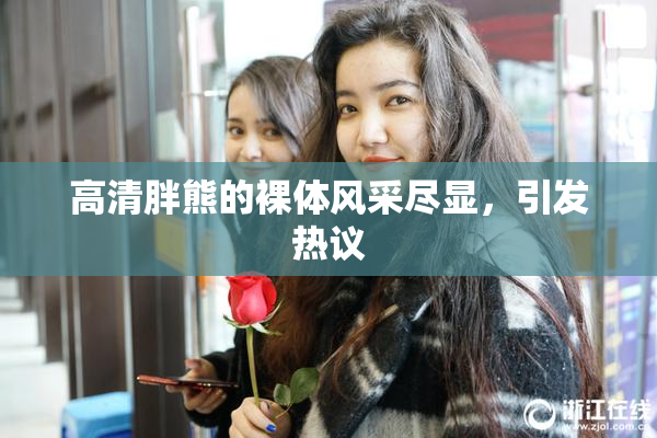高清胖熊的裸体风采尽显，引发热议