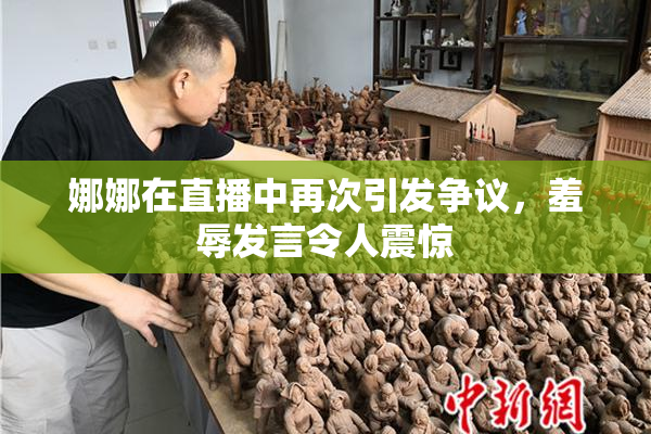 娜娜在直播中再次引发争议，羞辱发言令人震惊