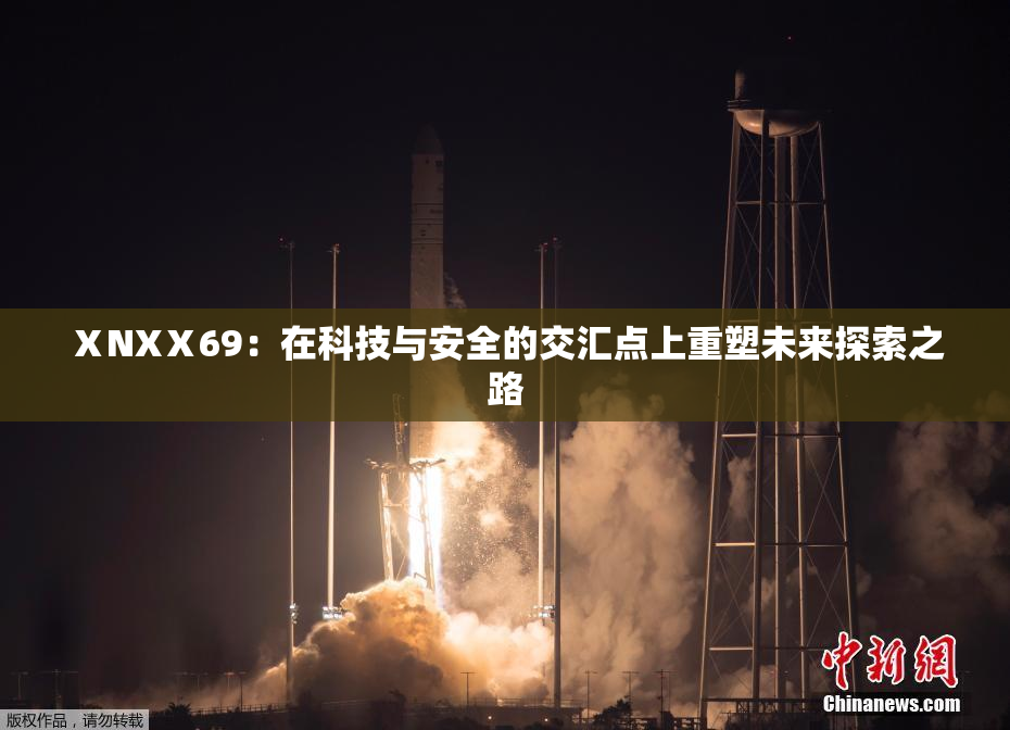 ⅩNXⅩ69：在科技与安全的交汇点上重塑未来探索之路