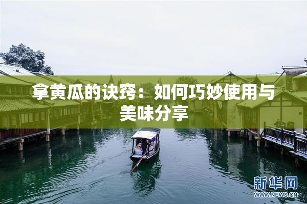 拿黄瓜的诀窍：如何巧妙使用与美味分享