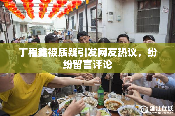 丁程鑫被质疑引发网友热议，纷纷留言评论
