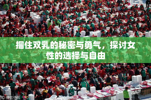 捆住双乳的秘密与勇气，探讨女性的选择与自由