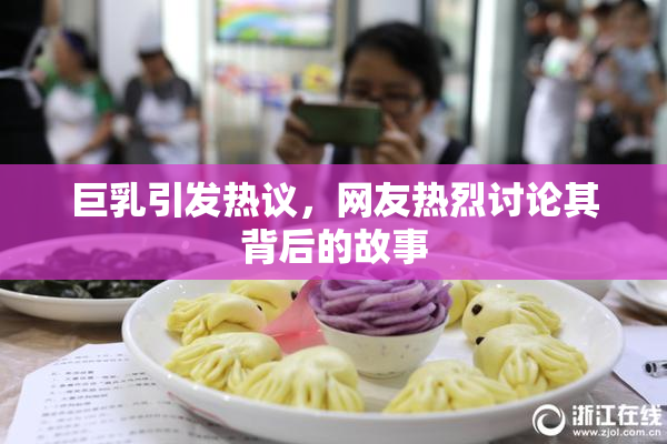 巨乳引发热议，网友热烈讨论其背后的故事