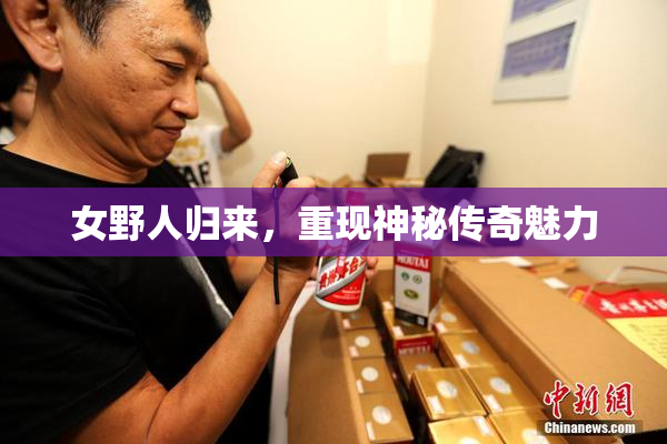 女野人归来，重现神秘传奇魅力