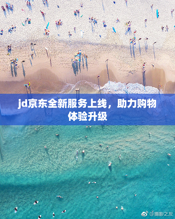 jd京东全新服务上线，助力购物体验升级