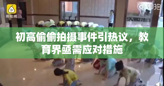 初高偷偷拍摄事件引热议，教育界亟需应对措施