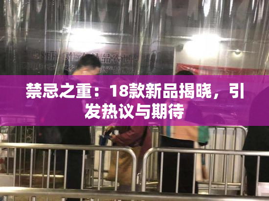 禁忌之重：18款新品揭晓，引发热议与期待