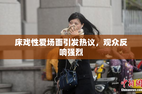 床戏性爱场面引发热议，观众反响强烈