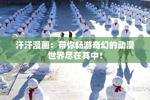 汗汗漫画：带你畅游奇幻的动漫世界尽在其中！
