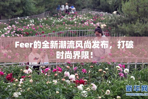 Feer的全新潮流风尚发布，打破时尚界限！
