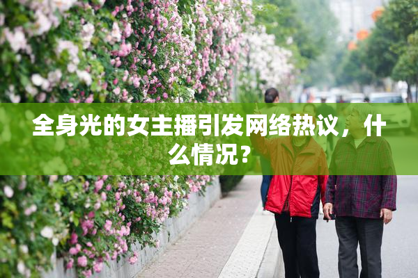 全身光的女主播引发网络热议，什么情况？