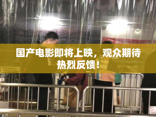 国产电影即将上映，观众期待热烈反馈！