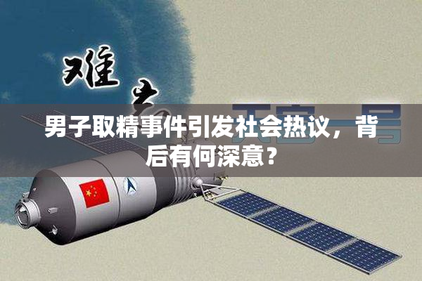 男子取精事件引发社会热议，背后有何深意？