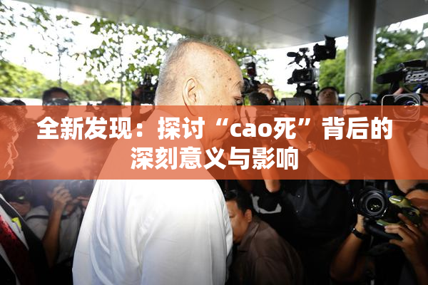 全新发现：探讨“cao死”背后的深刻意义与影响