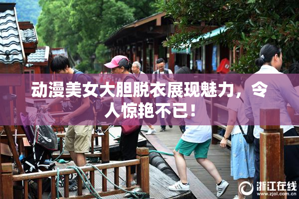 动漫美女大胆脱衣展现魅力，令人惊艳不已！