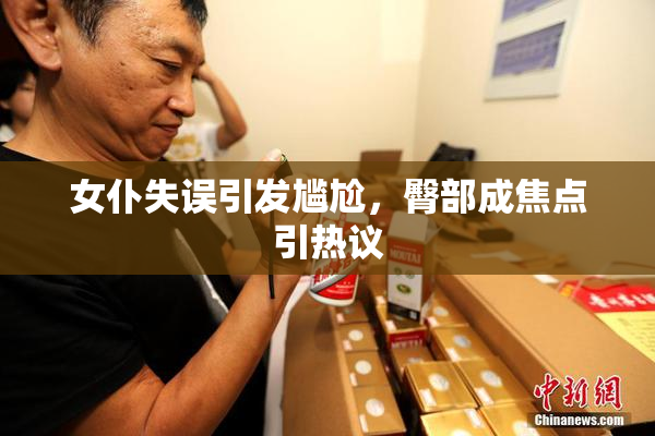 女仆失误引发尴尬，臀部成焦点引热议