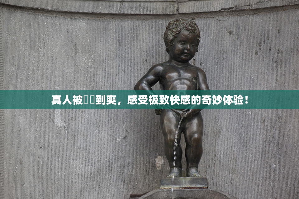 真人被❌‌到爽，感受极致快感的奇妙体验！