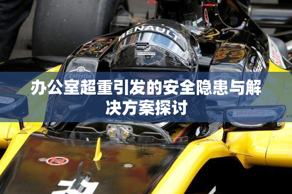 办公室超重引发的安全隐患与解决方案探讨