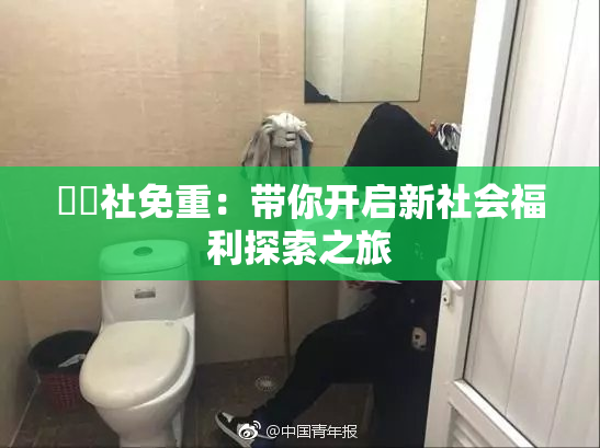 擼擼社免重：带你开启新社会福利探索之旅