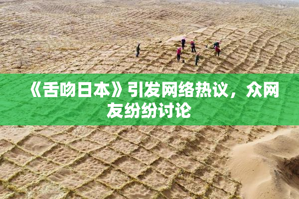 《舌吻日本》引发网络热议，众网友纷纷讨论
