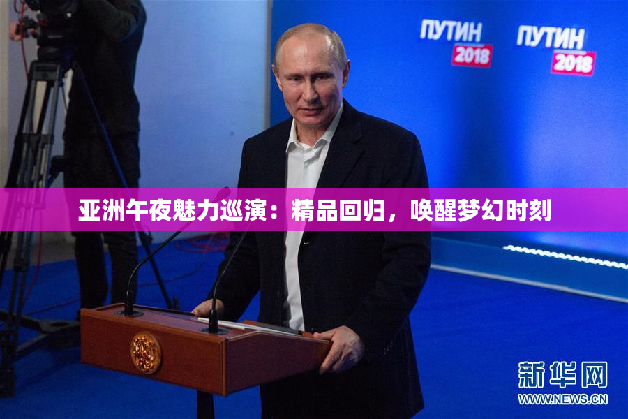 亚洲午夜魅力巡演：精品回归，唤醒梦幻时刻