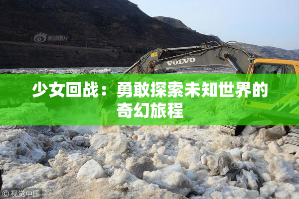 少女回战：勇敢探索未知世界的奇幻旅程