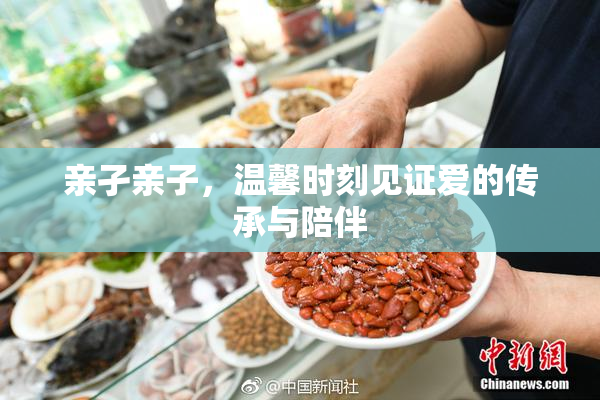 亲孑亲子，温馨时刻见证爱的传承与陪伴