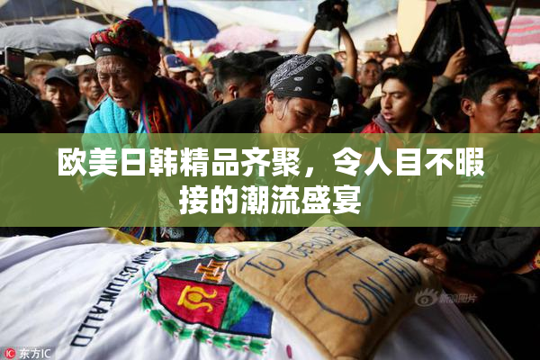欧美日韩精品齐聚，令人目不暇接的潮流盛宴