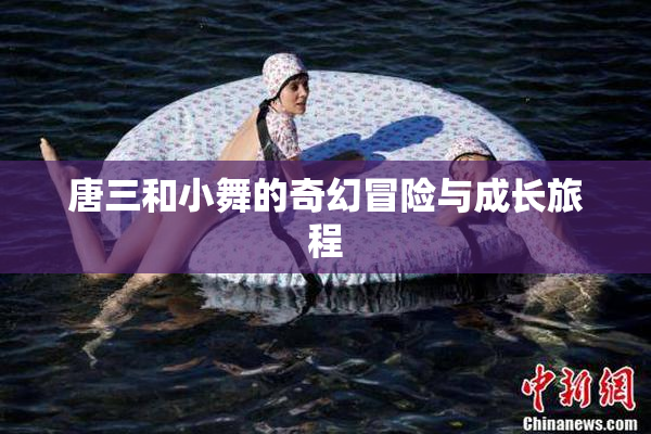 唐三和小舞的奇幻冒险与成长旅程