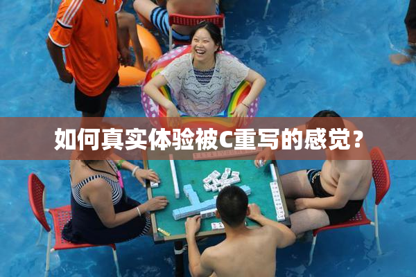 如何真实体验被C重写的感觉？