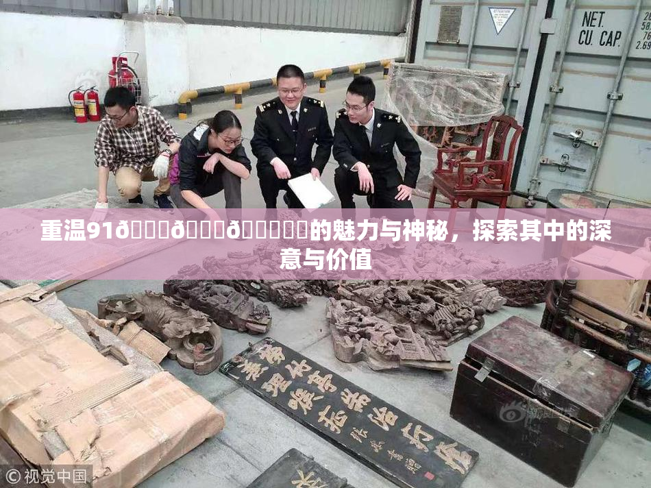 重温91🍆🍑🔞❌‌的魅力与神秘，探索其中的深意与价值