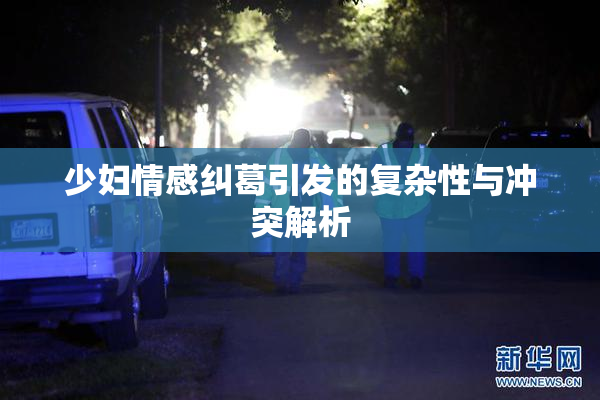 少妇情感纠葛引发的复杂性与冲突解析