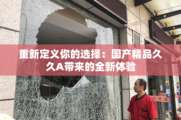 重新定义你的选择：国产精品久久A带来的全新体验
