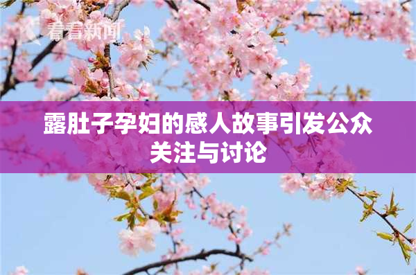 露肚子孕妇的感人故事引发公众关注与讨论
