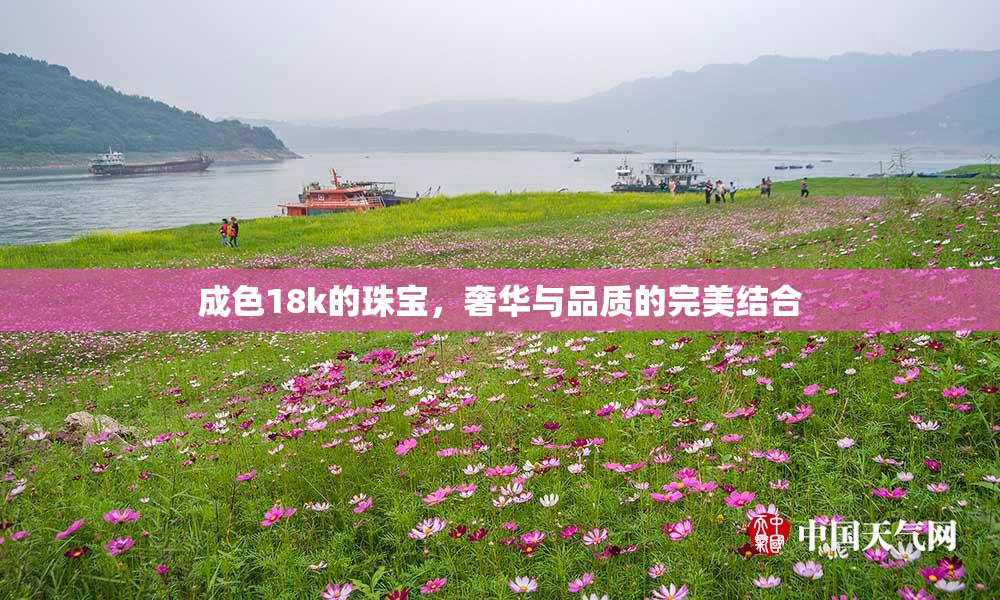 成色18k的珠宝，奢华与品质的完美结合