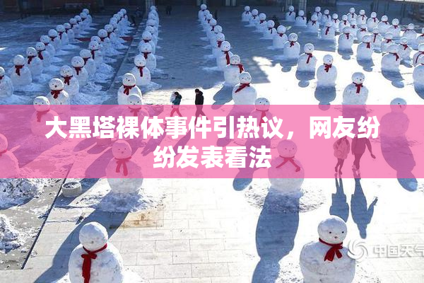 大黑塔裸体事件引热议，网友纷纷发表看法