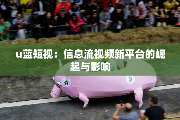 u蓝短视：信息流视频新平台的崛起与影响