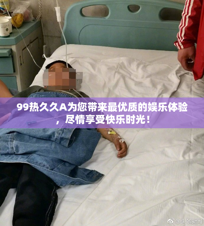 99热久久A为您带来最优质的娱乐体验，尽情享受快乐时光！