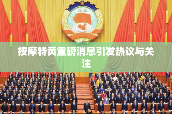 按摩特黄重磅消息引发热议与关注