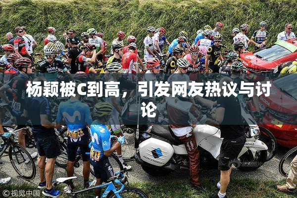 杨颖被C到高，引发网友热议与讨论