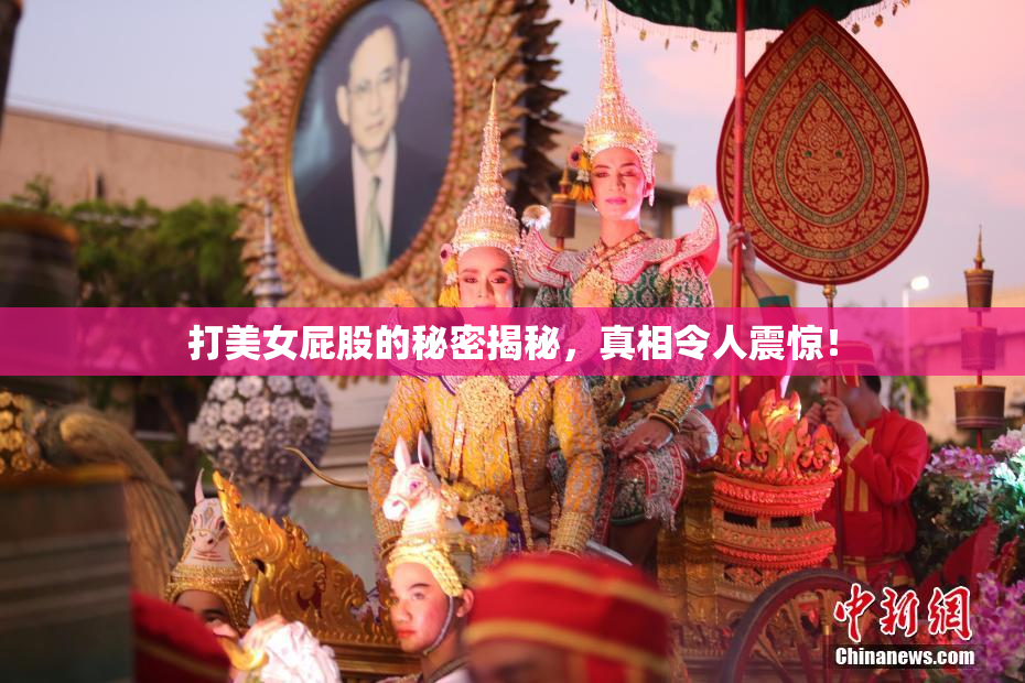 打美女屁股的秘密揭秘，真相令人震惊！