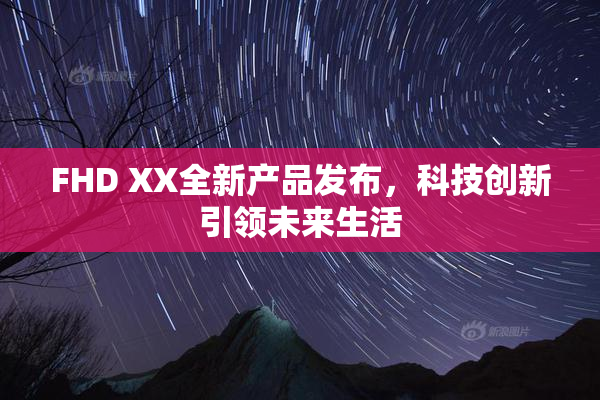 FHD XX全新产品发布，科技创新引领未来生活