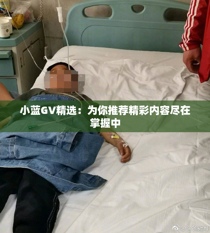 小蓝GV精选：为你推荐精彩内容尽在掌握中